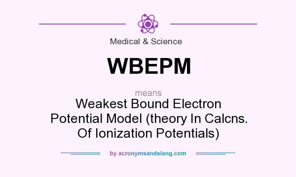 What does WBEPM mean? It stands for Weakest Bound Electron Potential Model (theory In Calcns. Of Ionization Potentials)