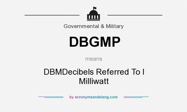What does DBGMP mean? It stands for DBMDecibels Referred To I Milliwatt