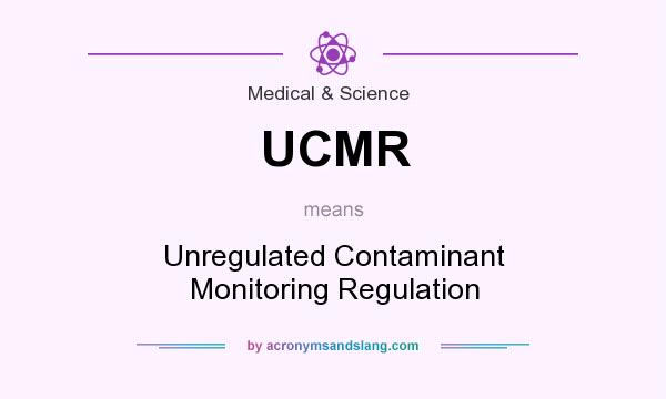 What does UCMR mean? It stands for Unregulated Contaminant Monitoring Regulation