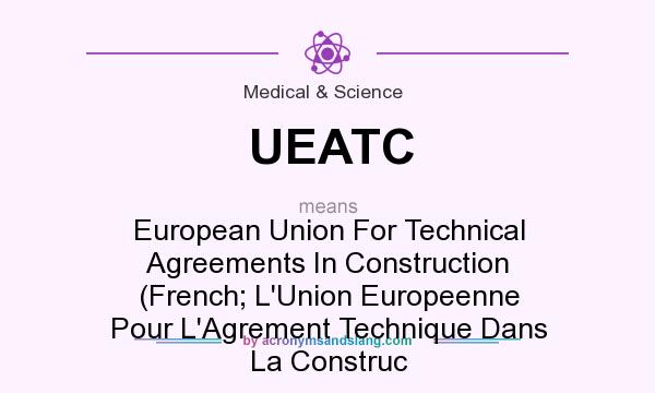 What does UEATC mean? It stands for European Union For Technical Agreements In Construction (French; L`Union Europeenne Pour L`Agrement Technique Dans La Construc