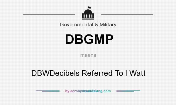 What does DBGMP mean? It stands for DBWDecibels Referred To I Watt