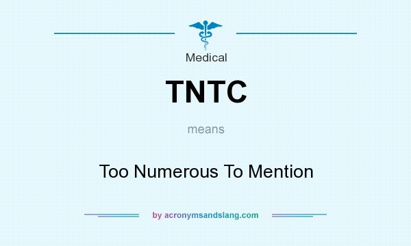 What does TNTC mean? It stands for Too Numerous To Mention