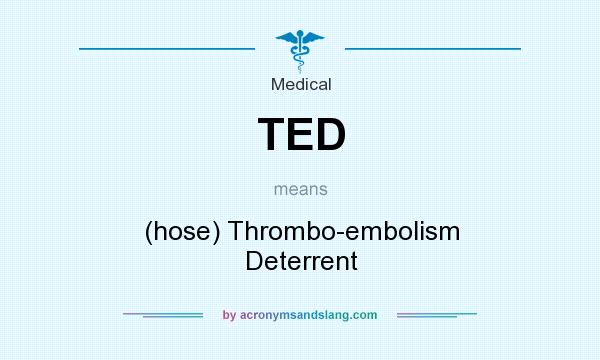 What does TED mean? It stands for (hose) Thrombo-embolism Deterrent
