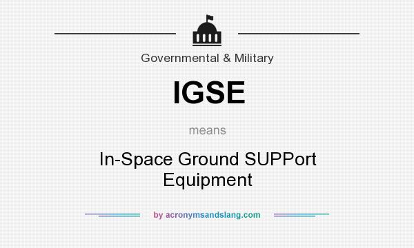 What does IGSE mean? It stands for In-Space Ground SUPPort Equipment