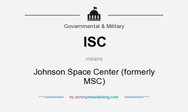 What does ISC mean? It stands for Johnson Space Center (formerly MSC)