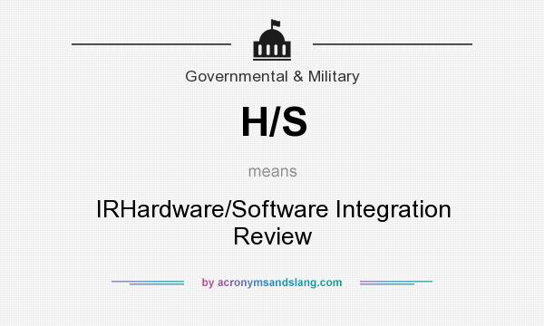 What does H/S mean? It stands for IRHardware/Software Integration Review