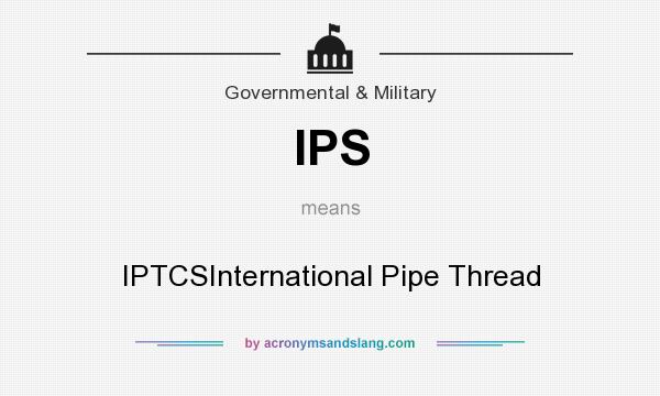 What does IPS mean? It stands for IPTCSInternational Pipe Thread