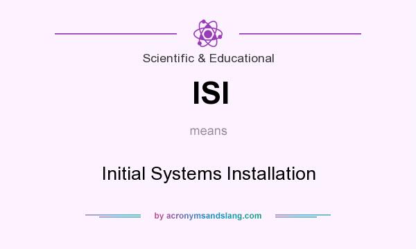 What does ISI mean? It stands for Initial Systems Installation