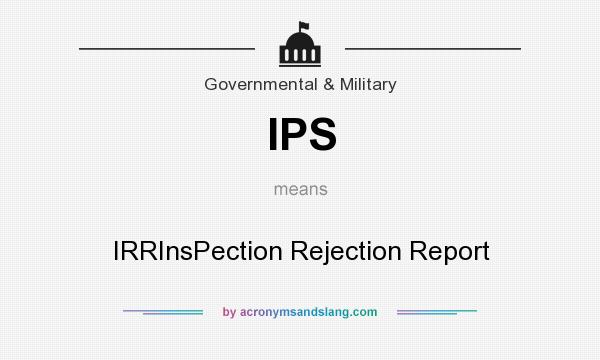 What does IPS mean? It stands for IRRInsPection Rejection Report