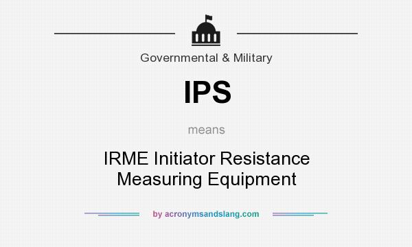 What does IPS mean? It stands for IRME Initiator Resistance Measuring Equipment