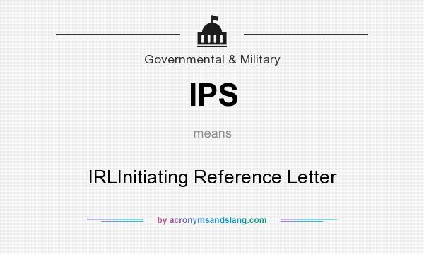 What does IPS mean? It stands for IRLInitiating Reference Letter