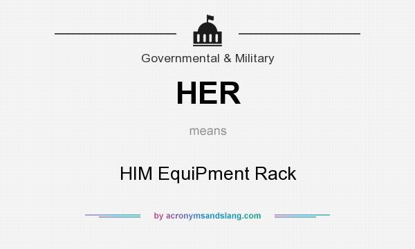 What does HER mean? It stands for HIM EquiPment Rack