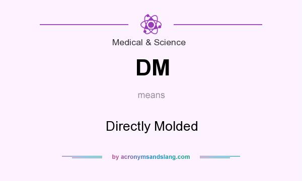 What does DM mean? It stands for Directly Molded