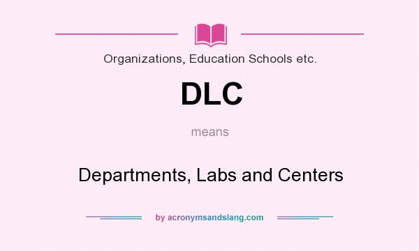 What does DLC mean? It stands for Departments, Labs and Centers