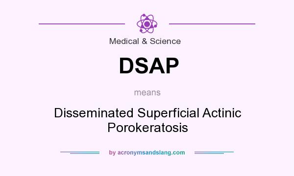 What does DSAP mean? It stands for Disseminated Superficial Actinic Porokeratosis