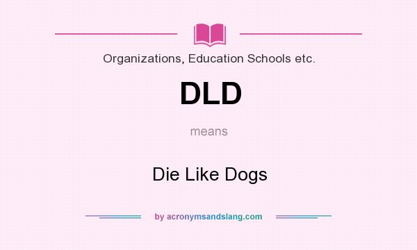 What does DLD mean? It stands for Die Like Dogs