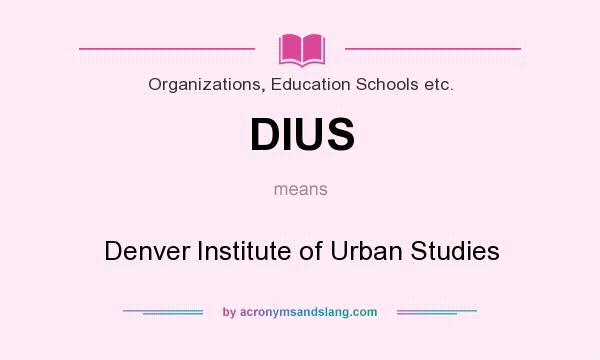 What does DIUS mean? It stands for Denver Institute of Urban Studies