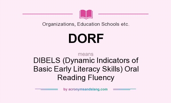 What does DORF mean? It stands for DIBELS (Dynamic Indicators of Basic Early Literacy Skills) Oral Reading Fluency