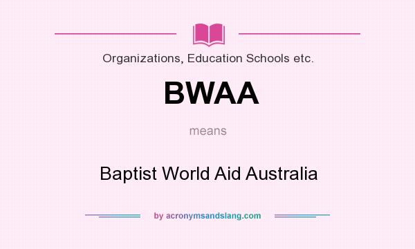What does BWAA mean? It stands for Baptist World Aid Australia