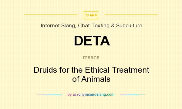What does DETA mean? It stands for Druids for the Ethical Treatment of Animals