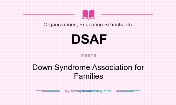 What does DSAF mean? It stands for Down Syndrome Association for Families