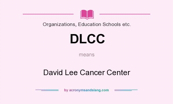 What does DLCC mean? It stands for David Lee Cancer Center