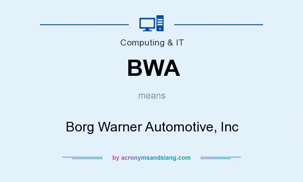 What does BWA mean? It stands for Borg Warner Automotive, Inc