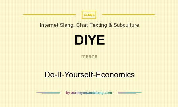 What does DIYE mean? It stands for Do-It-Yourself-Economics