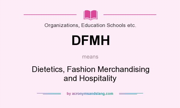 What does DFMH mean? It stands for Dietetics, Fashion Merchandising and Hospitality