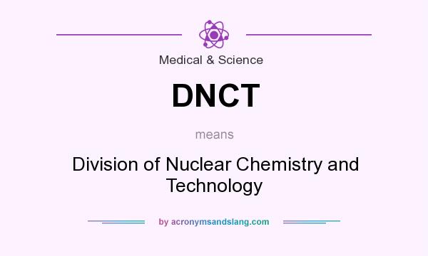 What does DNCT mean? It stands for Division of Nuclear Chemistry and Technology