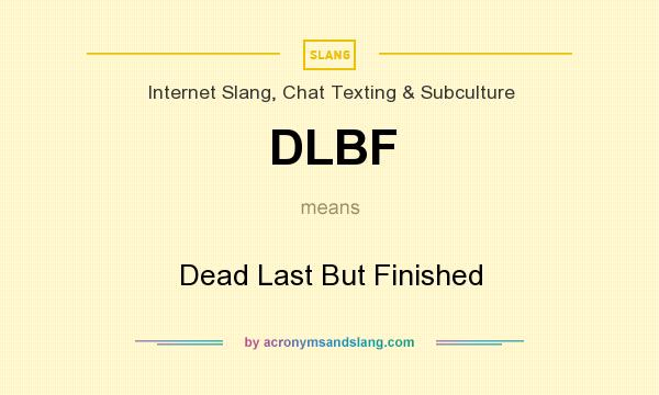 What does DLBF mean? It stands for Dead Last But Finished