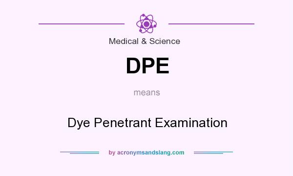 What does DPE mean? It stands for Dye Penetrant Examination