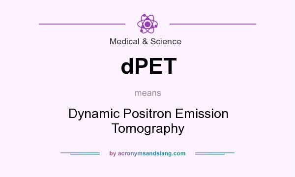 What does dPET mean? It stands for Dynamic Positron Emission Tomography