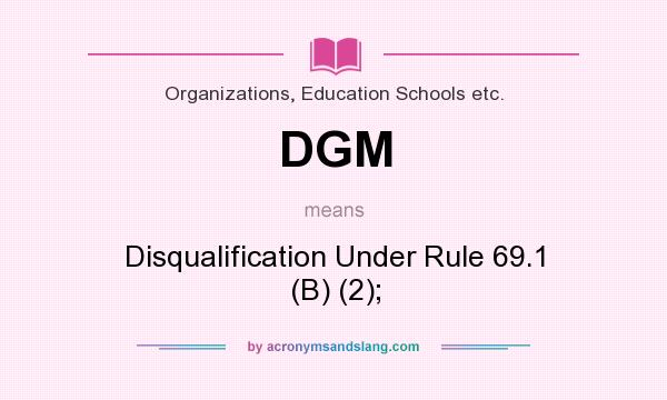 What does DGM mean? It stands for Disqualification Under Rule 69.1 (B) (2);