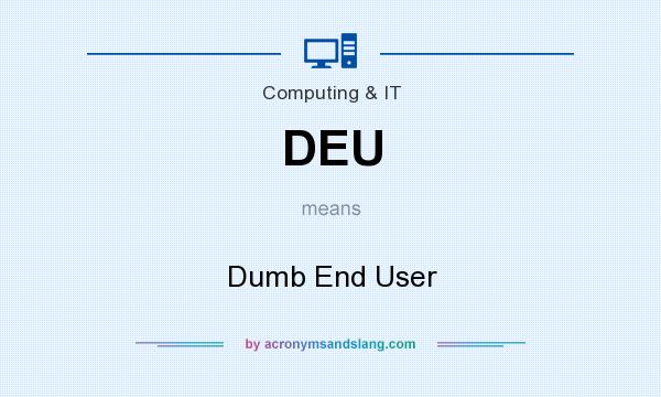 What does DEU mean? It stands for Dumb End User