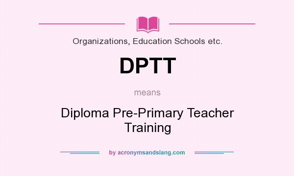 What does DPTT mean? It stands for Diploma Pre-Primary Teacher Training