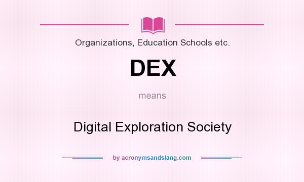 What does DEX mean? It stands for Digital Exploration Society
