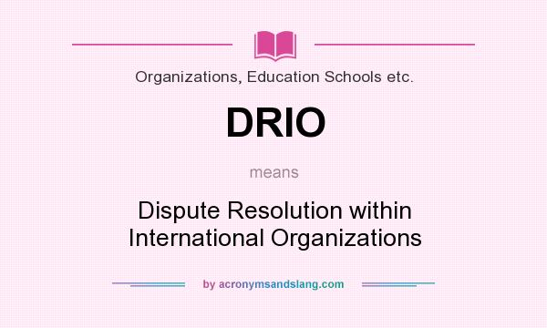 What does DRIO mean? It stands for Dispute Resolution within International Organizations