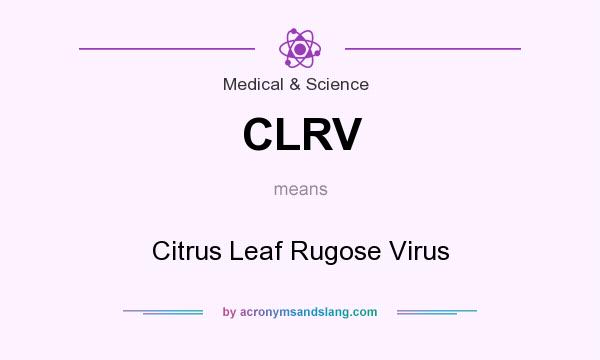 What does CLRV mean? It stands for Citrus Leaf Rugose Virus