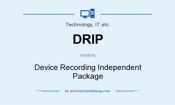 What does DRIP mean? It stands for Device Recording Independent Package