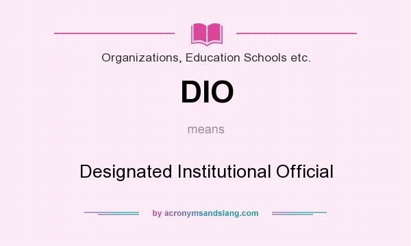What does DIO mean? It stands for Designated Institutional Official