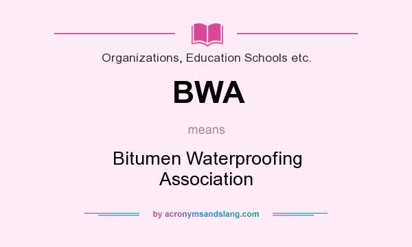 What does BWA mean? It stands for Bitumen Waterproofing Association