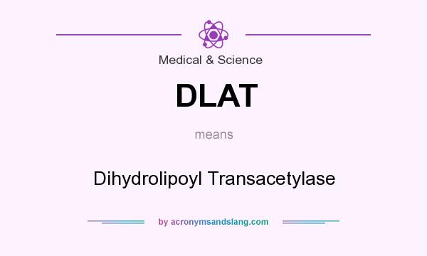 What does DLAT mean? It stands for Dihydrolipoyl Transacetylase