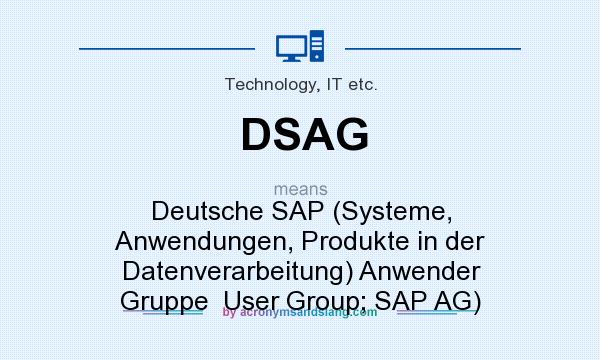 What does DSAG mean? It stands for Deutsche SAP (Systeme, Anwendungen, Produkte in der Datenverarbeitung) Anwender Gruppe  User Group; SAP AG)