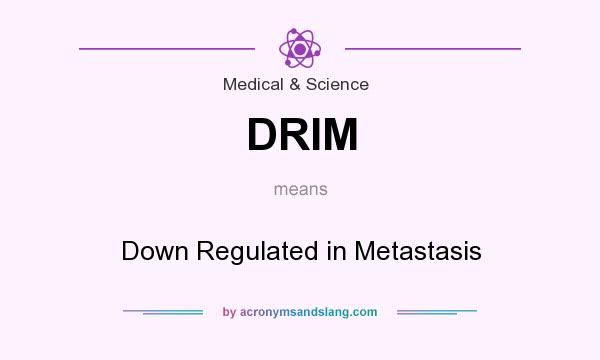 What does DRIM mean? It stands for Down Regulated in Metastasis