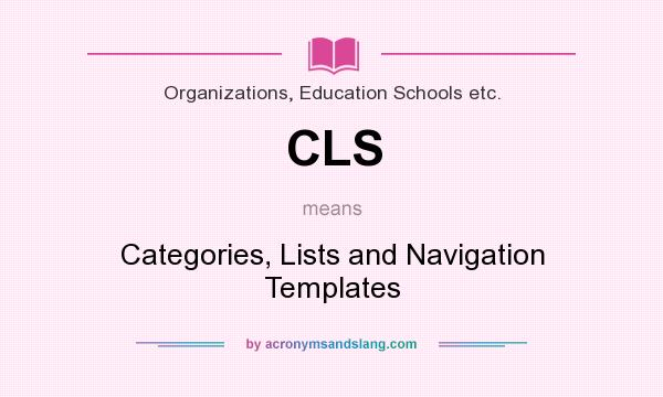 What does CLS mean? It stands for Categories, Lists and Navigation Templates