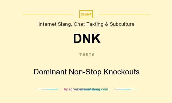 What does DNK mean? It stands for Dominant Non-Stop Knockouts