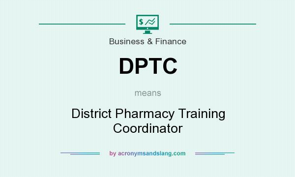 What does DPTC mean? It stands for District Pharmacy Training Coordinator