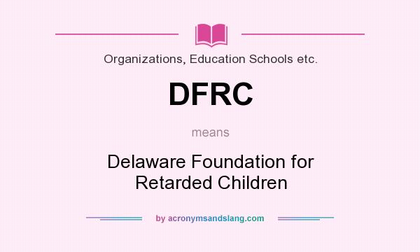 What does DFRC mean? It stands for Delaware Foundation for Retarded Children