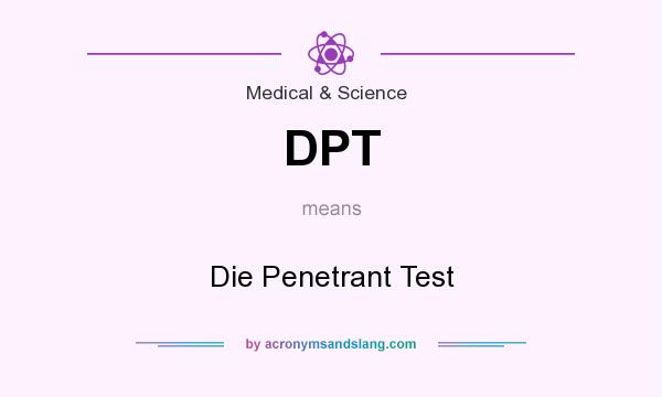 What does DPT mean? It stands for Die Penetrant Test
